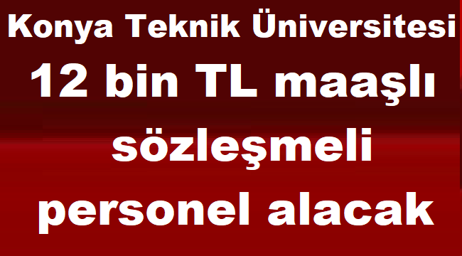 Konya Teknik Üniversitesi 12 Bin TL Maaşla sözleşmeli personel alacak