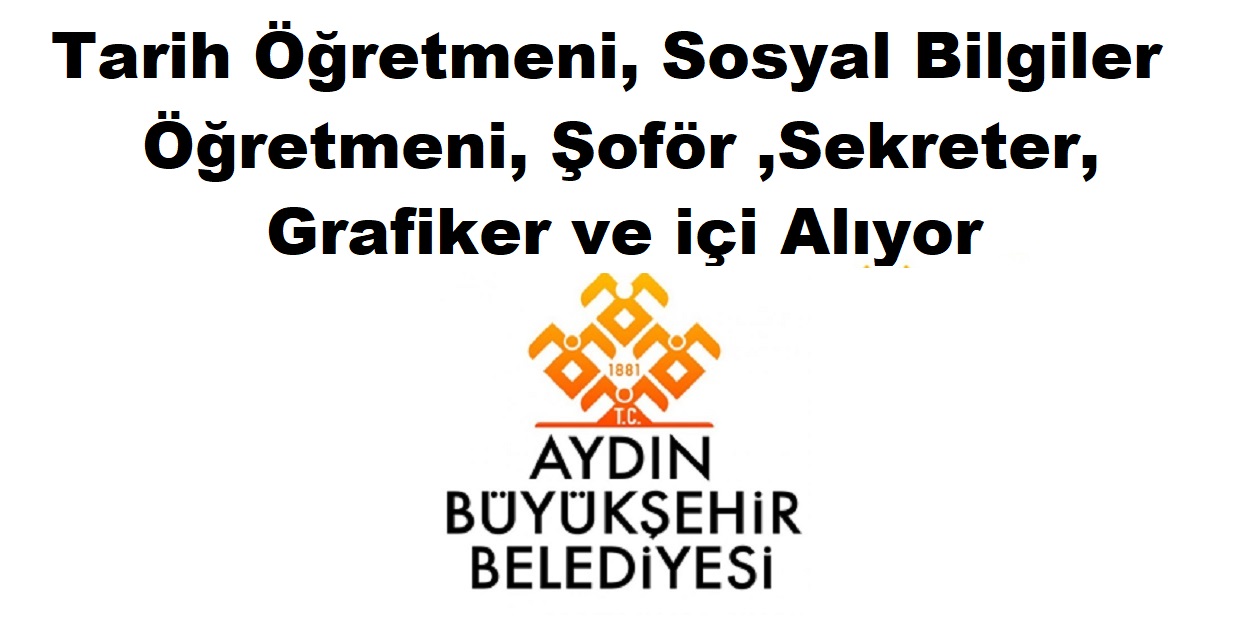 Aydın Büyükşehir Belediyesi Tarih Öğretmeni, Sosyal Bilgiler Öğretmeni, Şoför ,Sekreter, Grafiker ve içi Alıyor