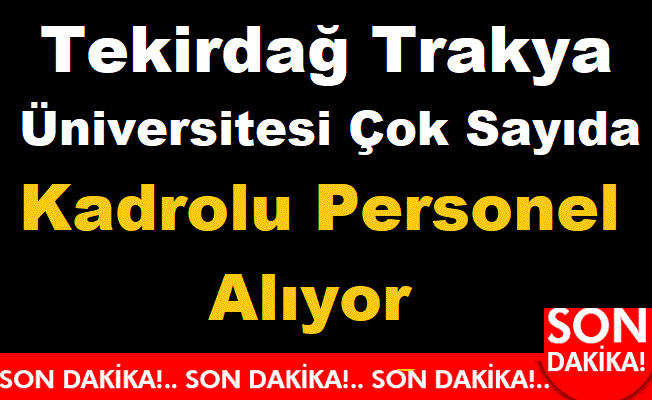Trakya Tekirdağ Üniversitesi Çok Sayıda Kadrolu Personel Alıyor