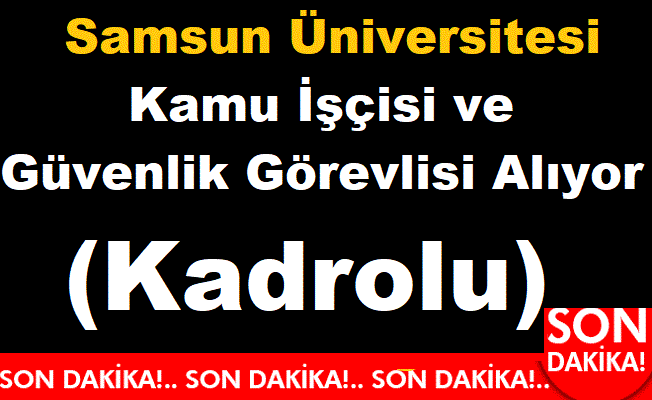 Samsun Üniversitesi Kadrolu işçi ve Güvenlik Görevlisi alıyor