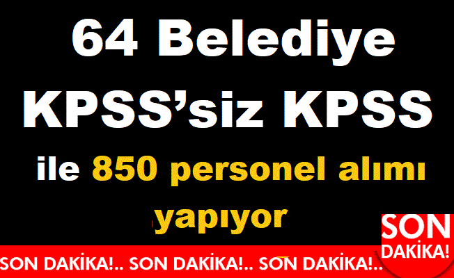 64 Belediye  KPSS’siz KPSS ile 850 personel alımı yapıyor