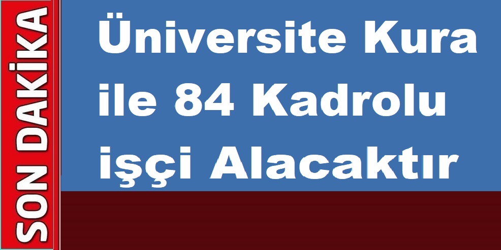 Üniversite Kura ile 84 Kadrolu işçi Alacaktır. işte ilan metni