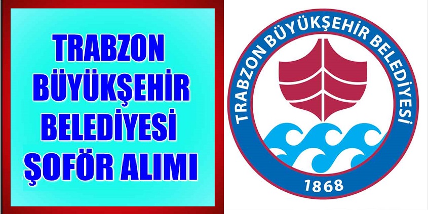 Trabzon Belediyesi kadrolarında görevlendirilecek Şoför alımı yapılacak